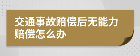 交通事故赔偿后无能力赔偿怎么办