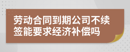 劳动合同到期公司不续签能要求经济补偿吗