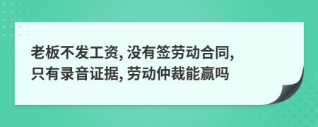 老板不发工资, 没有签劳动合同, 只有录音证据, 劳动仲裁能赢吗