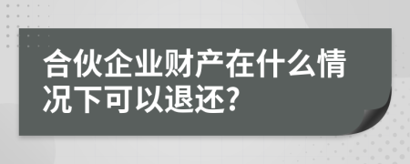 合伙企业财产在什么情况下可以退还?