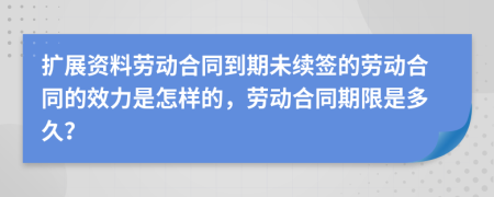 扩展资料劳动合同到期未续签的劳动合同的效力是怎样的，劳动合同期限是多久？