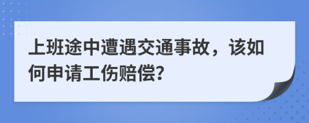 上班途中遭遇交通事故，该如何申请工伤赔偿？