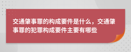 交通肇事罪的构成要件是什么，交通肇事罪的犯罪构成要件主要有哪些