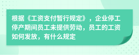 根据《工资支付暂行规定》，企业停工停产期间员工未提供劳动，员工的工资如何发放，有什么规定