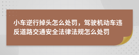 小车逆行掉头怎么处罚，驾驶机动车违反道路交通安全法律法规怎么处罚