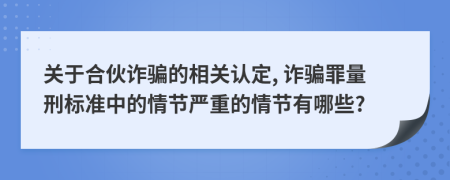 关于合伙诈骗的相关认定, 诈骗罪量刑标准中的情节严重的情节有哪些?