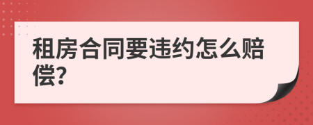 租房合同要违约怎么赔偿？