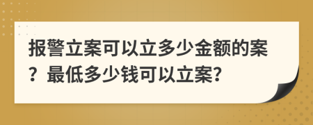 报警立案可以立多少金额的案？最低多少钱可以立案？