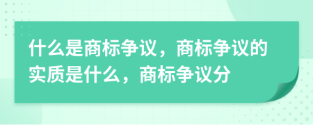 什么是商标争议，商标争议的实质是什么，商标争议分