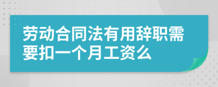 劳动合同法有用辞职需要扣一个月工资么