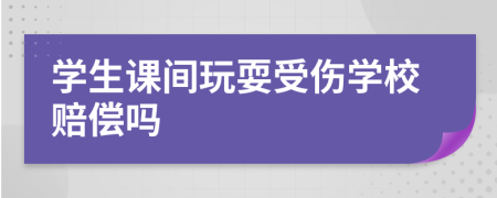 学生课间玩耍受伤学校赔偿吗