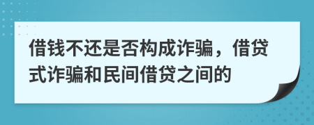 借钱不还是否构成诈骗，借贷式诈骗和民间借贷之间的