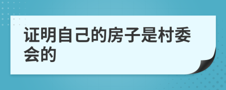 证明自己的房子是村委会的