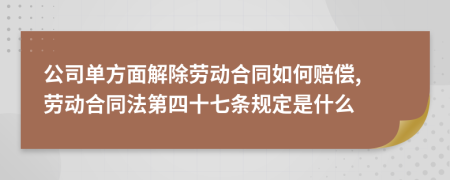 公司单方面解除劳动合同如何赔偿, 劳动合同法第四十七条规定是什么