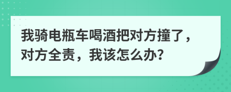 我骑电瓶车喝酒把对方撞了，对方全责，我该怎么办？