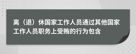 离（退）休国家工作人员通过其他国家工作人员职务上受贿的行为包含