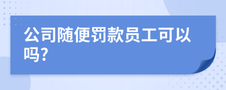 公司随便罚款员工可以吗?