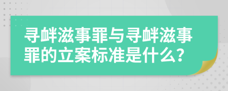 寻衅滋事罪与寻衅滋事罪的立案标准是什么？