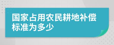 国家占用农民耕地补偿标准为多少