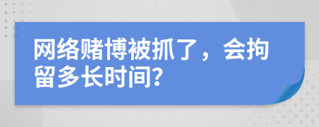 网络赌博被抓了，会拘留多长时间？
