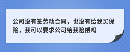 公司没有签劳动合同，也没有给我买保险，我可以要求公司给我赔偿吗