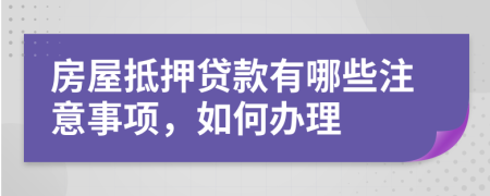 房屋抵押贷款有哪些注意事项，如何办理