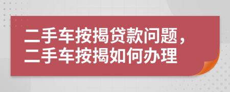 二手车按揭贷款问题，二手车按揭如何办理