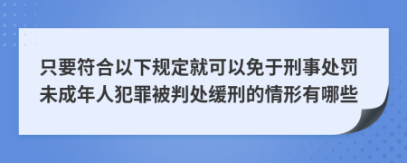 只要符合以下规定就可以免于刑事处罚未成年人犯罪被判处缓刑的情形有哪些