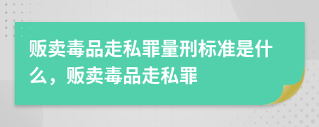 贩卖毒品走私罪量刑标准是什么，贩卖毒品走私罪