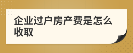 企业过户房产费是怎么收取