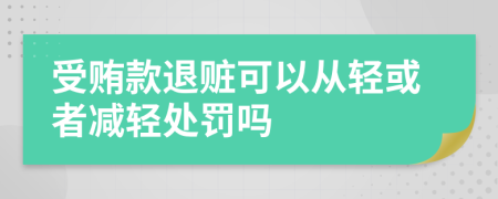 受贿款退赃可以从轻或者减轻处罚吗