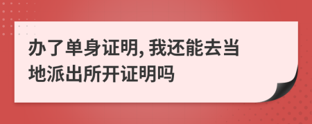 办了单身证明, 我还能去当地派出所开证明吗