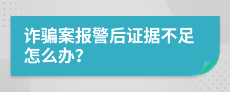 诈骗案报警后证据不足怎么办？