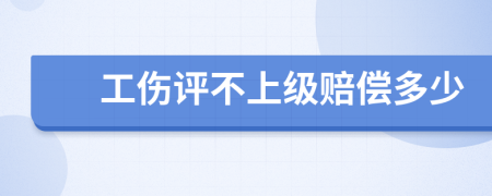 工伤评不上级赔偿多少