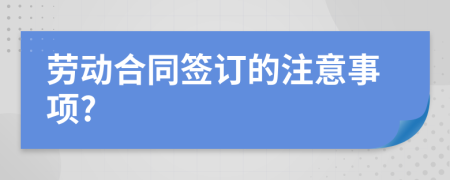 劳动合同签订的注意事项?