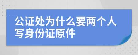 公证处为什么要两个人写身份证原件