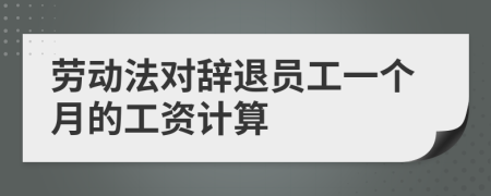 劳动法对辞退员工一个月的工资计算