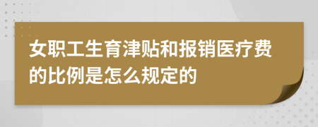 女职工生育津贴和报销医疗费的比例是怎么规定的