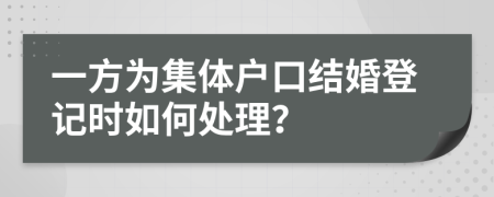 一方为集体户口结婚登记时如何处理？