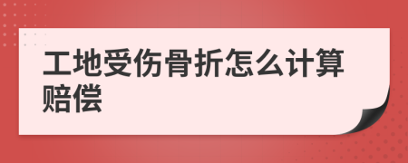 工地受伤骨折怎么计算赔偿