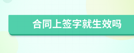 合同上签字就生效吗