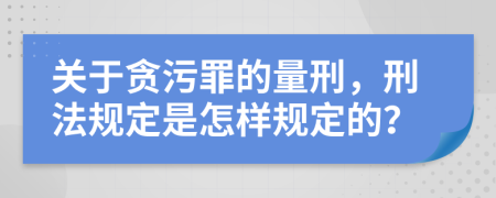 关于贪污罪的量刑，刑法规定是怎样规定的？