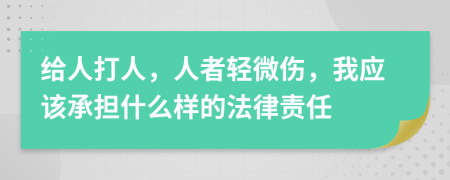 给人打人，人者轻微伤，我应该承担什么样的法律责任