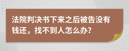 法院判决书下来之后被告没有钱还，找不到人怎么办？