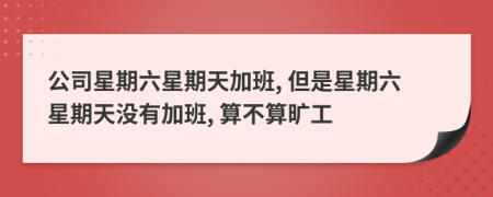 公司星期六星期天加班, 但是星期六星期天没有加班, 算不算旷工