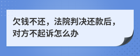 欠钱不还，法院判决还款后，对方不起诉怎么办
