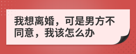 我想离婚，可是男方不同意，我该怎么办