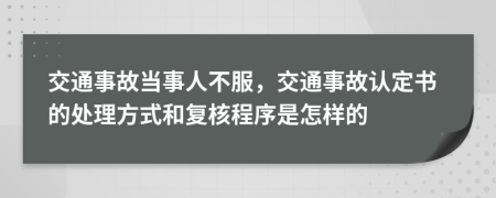 交通事故当事人不服，交通事故认定书的处理方式和复核程序是怎样的