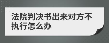 法院判决书出来对方不执行怎么办