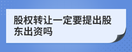 股权转让一定要提出股东出资吗